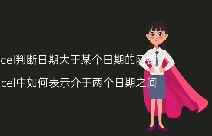 excel判断日期大于某个日期的函数 excel中如何表示介于两个日期之间？